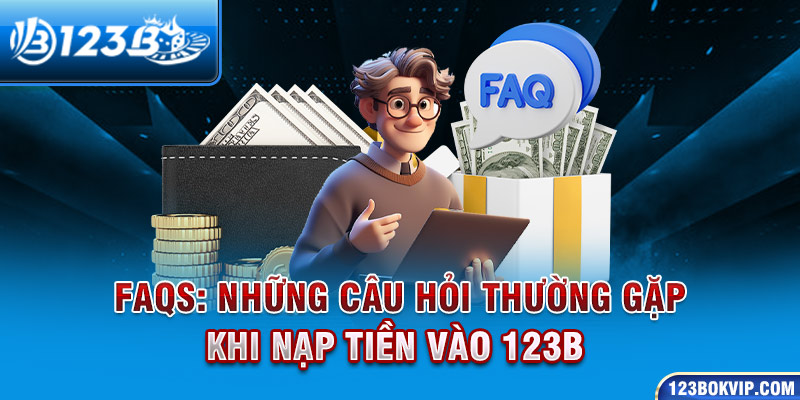 FAQs: Những câu hỏi thường gặp khi nạp tiền vào 123b 