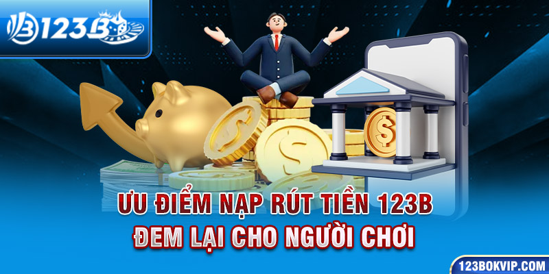 Ưu điểm nạp rút tiền 123b đem lại cho người chơi