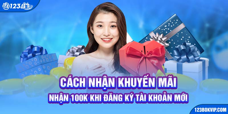 Cách nhận khuyến mãi nhận 100K khi đăng ký tài khoản mới 