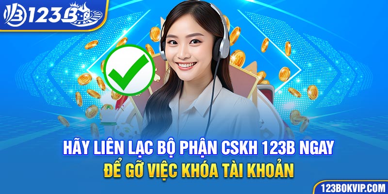 Hãy liên lạc bộ phận CSKH 123b ngay để gỡ việc khóa tài khoản