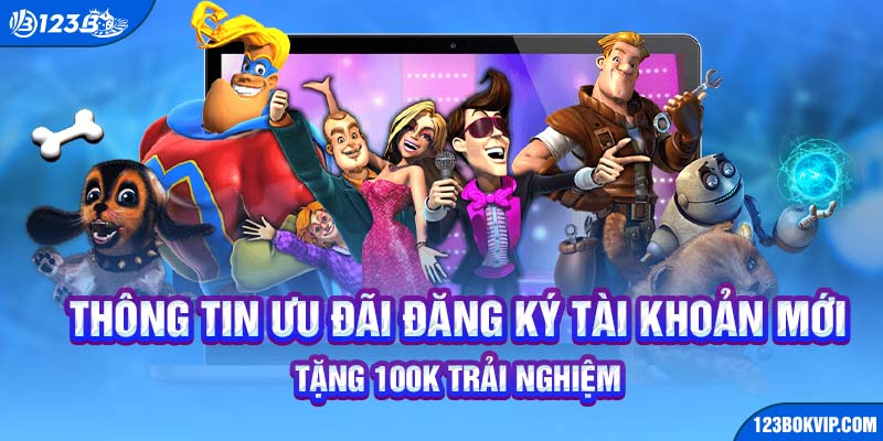 Thông tin ưu đãi đăng ký tài khoản mới tặng 100K trải nghiệm