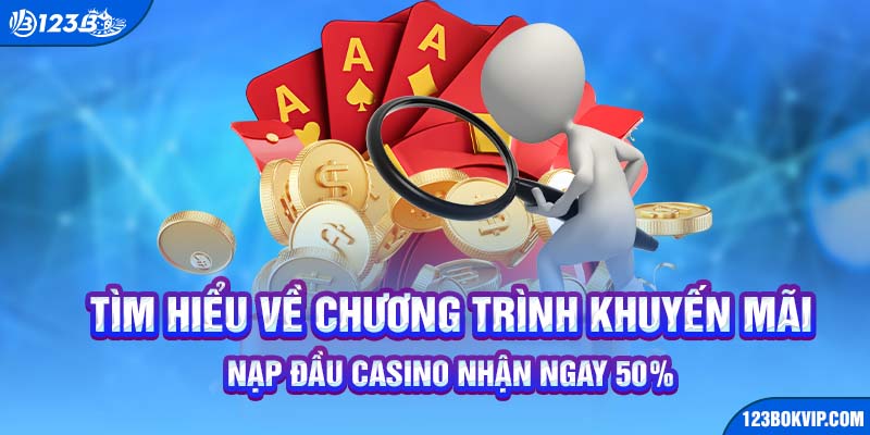 Tìm hiểu về chương trình khuyến mãi nạp đầu casino nhận ngay 50%