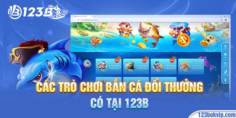 Các trò chơi bắn cá đổi thưởng có tại 123B